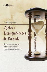 Title: Afetos e ressignificações de passado: Sobre steampunk, neovitorianismo e neomedievalismo, Author: Éverly Pegoraro