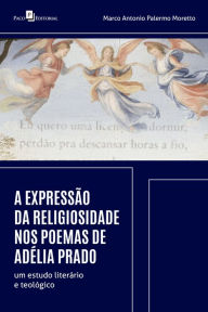 Title: A expressão da religiosidade nos poemas de Adélia Prado: um estudo literário e teológico, Author: Marco Antonio Palermo Moretto