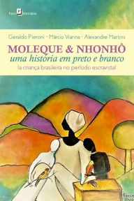 Title: Moleque & Nhonhô: Uma história em preto e branco (a criança brasileira no período escravista), Author: Geraldo Pieroni