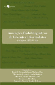 Title: Anotações biobibliográficas de docentes e normalistas: (Alagoas 1821-1931), Author: Danielle Fernanda Lopes Matheus Dias