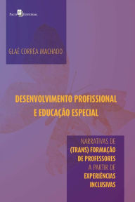 Title: Desenvolvimento profissional e educação especial: Narrativas de (trans) formação de professores a partir de experiências inclusivas, Author: Glaé Corrêa Machado