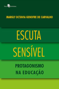 Title: Escuta sensível: Protagonismo na educação, Author: Margly Octavia Genofre de Carvalho