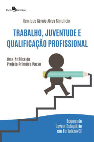 Title: Trabalho, Juventude e Qualificação Profissional: Uma análise do projeto Primeiro Passo - Segmento Jovem Estagiário em Fortaleza/CE, Author: Henrique Sérgio Alves Simplicio