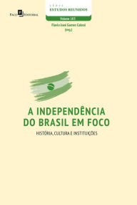Title: A independência do Brasil em foco: História, Cultura e Instituições, Author: Flavio José Gomes Cabral