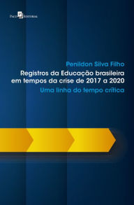 Title: Registros da Educação brasileira em tempos da crise de 2017 a 2020: Uma linha do tempo crítica, Author: Penildon Silva Filho