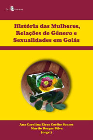 Title: História das mulheres, relações de gênero e sexualidades em Goiás, Author: Ana Carolina Eiras Coelho Soares