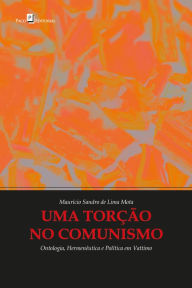 Title: Uma torção no comunismo: Ontologia, Hermenêutica e Política em Vattimo, Author: Maurício Sandro de Lima Mota