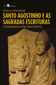 Title: Santo Agostinho e as Sagradas Escrituras: O Desenvolvimento de uma Exegese Patrística, Author: Evandro de Santana Andrade