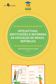 Title: Intelectuais, instituições e reformas da educação no Brasil República, Author: João Paulo de Souza da Silva