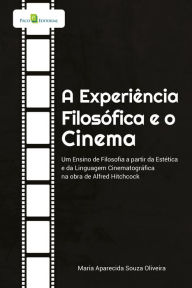 Title: A Experiência Filosófica e o Cinema: Um Ensino de Filosofia a partir da Estética e da Linguagem Cinematográfica na obra de Alfred Hitchcock, Author: Maria Aparecida Souza Oliveira