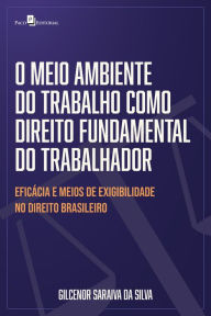 Title: O meio ambiente do trabalho como direito fundamental do trabalhador: Eficácia e meios de exigibilidade no direito brasileiro, Author: Gilcenor Saraiva da Silva