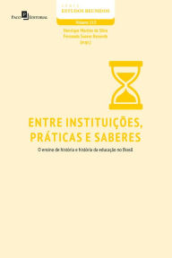 Title: Entre Instituições, Práticas e Saberes: O Ensino de História e História da Educação no Brasil, Author: Henrique Martins da Silva