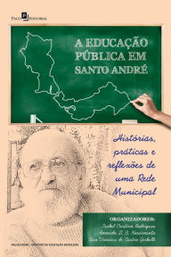 Title: A Educação Pública em Santo André: Histórias, práticas e reflexões de uma rede municipal, Author: Isabel Cristina Rodrigues