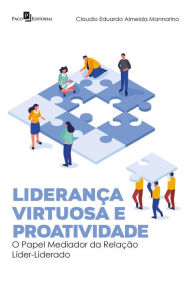Title: Liderança virtuosa e proatividade: O papel mediador da relação líder-liderado, Author: Claudio Eduardo Almeida Mannarino