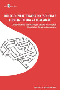 Title: Diálogo entre Terapia do Esquema e Terapia Focada na Compaixão: Contribuição à integração em Psicoterapias Cognitivo-Comportamentais, Author: Maikon de Sousa Michels