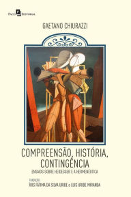 Title: Compreensão, história, contingência: Ensaios sobre Heidegger e a Hermenêutica, Author: Gaetano Chiurazzi