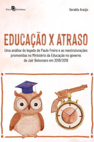 Title: Educação x Atraso: Uma análise do legado de Paulo Freire e as reestruturações promovidas no Ministério da Educação no governo de Jair Bolsonaro em 2018/2019, Author: Geraldo Araújo