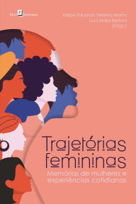 Title: Trajetórias femininas: Memórias de mulheres e experiências cotidianas, Author: Felipe Eduardo Ferreira Marta