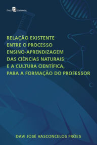 Title: Relação existente entre o processo ensino-aprendizagem das Ciências Naturais e a Cultura Científica para a formação do professor, Author: Davi José Vasconcelos Fróes