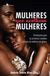 Title: Mulheres que acolhem mulheres: Orientações para os primeiros cuidados a vítimas de violência de gênero, Author: Andreia Duarte Alves