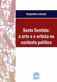 Title: SEXTO SENTIDO: a arte e o artista no contexto político, Author: Eurípedes Leôncio