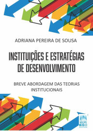 Title: INSTITUIÇÕES E ESTRATÉGIAS DE DESENVOLVIMENTO: Breve abordagem das teorias institucionais, Author: Adriana Pereira de Sousa