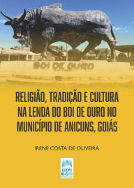 Title: RELIGIÃO, TRADIÇÃO E CULTURA NA LENDA DO BOI DE OURO NO MUNICÍPIO DE ANICUNS, GOIÁS, Author: IRENE COSTA DE OLIVEIRA