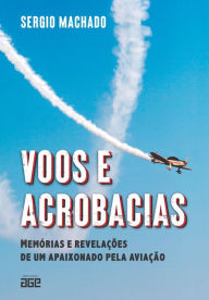 Title: Voos e acrobacias: memórias e revelações de um apaixonado pela aviação, Author: Sergio Machado