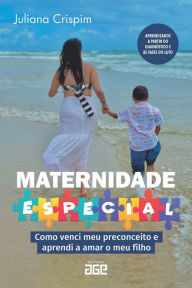 Title: Maternidade especial: como venci meu preconceito e aprendi a amar o meu filho, Author: Juliana Crispim