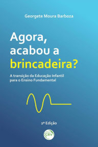 Title: AGORA, ACABOU A BRINCADEIRA?: A transição da Educação Infantil para o Ensino Fundamental, Author: Georgete Moura Barboza