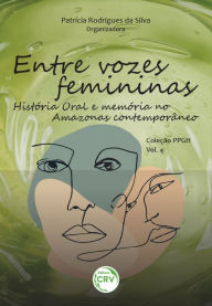 Title: Entre vozes femininas: história oral e memória no amazonas contemporâneo. coleção PPGH - volume 4, Author: César Augusto Bubolz Queirós