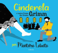 Title: Cinderela e Outros Contos dos Irmãos Grimm: Por Monteiro Lobato Ilustrado, Author: Irmãos Grimm