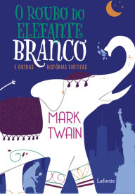 Title: O Roubo do Elefante Branco: e Outras Histórias Exóticas, Author: Mark Twain