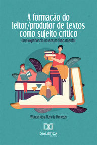 Title: A Formação do Leitor/produtor de Textos como Sujeito Crítico: uma experiência no ensino fundamental, Author: Wanderlúcia Reis de Menezes