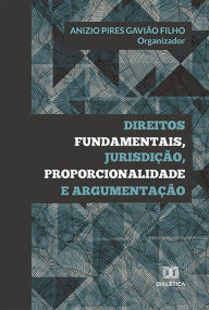 Title: Direitos Fundamentais, Jurisdição, Proporcionalidade e Argumentação, Author: Anizio Pires Gavião Filho