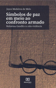 Title: Símbolos de paz em meio ao confronto armado: Mahatma Gandhi e a não-violência, Author: Joyce Medeiros de Melo