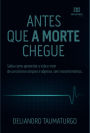 Antes que a morte chegue: saiba como aproveitar a vida e viver de uma forma simples e objetiva, sem ressentimentos