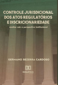 Title: Controle jurisdicional dos atos regulatórios e discricionariedade: análise sob a perspectiva institucional, Author: Germano Bezerra Cardoso