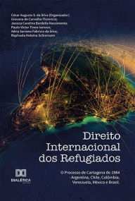 Title: Direito Internacional dos Refugiados: o processo de Cartagena de 1984 - Argentina, Chile, Colômbia, Venezuela, México e Brasil, Author: César Augusto S. da Silva