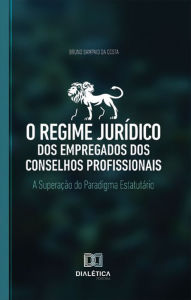 Title: O regime jurídico dos empregados dos conselhos profissionais: a superação do paradigma estatutário, Author: Bruno Sampaio da Costa