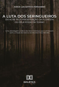 Title: A luta dos seringueiros do Acre pela preservação da floresta ou pela posse da terra?: uma abordagem jurídica dos fatos históricos que culminaram com a criação da reserva extrativista Chico Mendes, Author: Jorge Luis Batista Fernandes