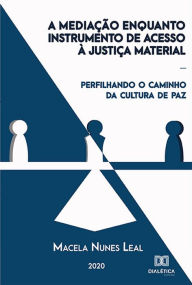 Title: A Mediação Enquanto Instrumento de Acesso à Justiça Material: perfilhando o caminho da cultura de paz, Author: Macela Nunes Leal