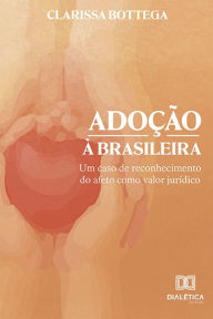 Title: Adoção à brasileira: um caso de reconhecimento do afeto como valor jurídico, Author: Clarissa Bottega