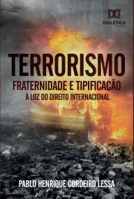Title: Terrorismo: fraternidade e tipificação à luz do Direito Internacional, Author: Pablo Henrique Cordeiro Lessa