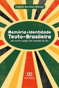 Title: Memória e Identidade Teuto-Brasileira: em Cerro Largo, Rio Grande Do Sul, Author: Eugênio Gervásio Wenzel