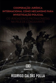Title: Cooperação jurídica internacional como mecanismo para investigação policial, Author: Rodrigo Caldas Polla