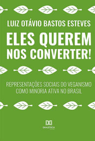 Title: Eles Querem nos Converter!: representações sociais do veganismo como minoria ativa no Brasil, Author: Luiz Otávio Bastos Esteves