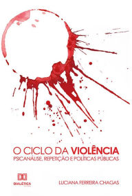 Title: O Ciclo da Violência: Psicanálise, Repetição e Políticas Públicas, Author: Luciana Ferreira Chagas