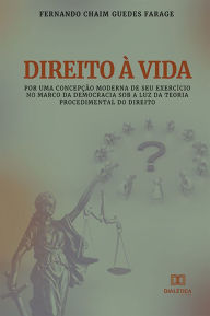 Title: Direito à Vida: por uma concepção moderna de seu exercício no marco da democracia sob a luz da teoria procedimental do direito, Author: Fernando Chaim Guedes Farage