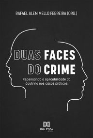 Title: Duas Faces do Crime: repensando a aplicabilidade da doutrina nos casos práticos, Author: Rafael Alem Mello Ferreira